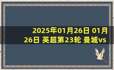 2025年01月26日 01月26日 英超第23轮 曼城vs切尔西 进球视频